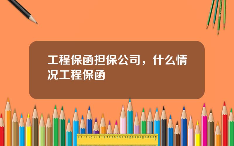 工程保函担保公司，什么情况工程保函