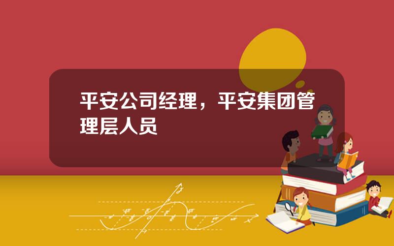 平安公司经理，平安集团管理层人员