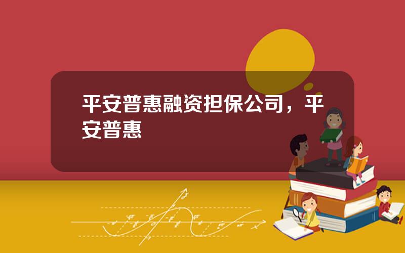 平安普惠融资担保公司，平安普惠