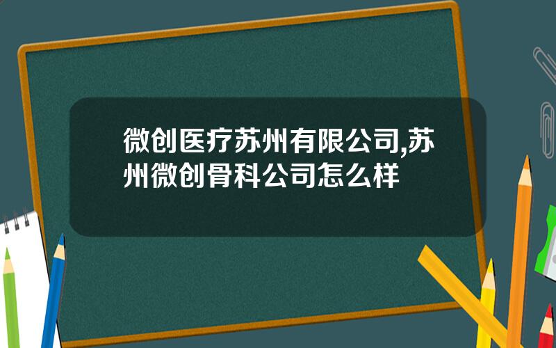 微创医疗苏州有限公司,苏州微创骨科公司怎么样