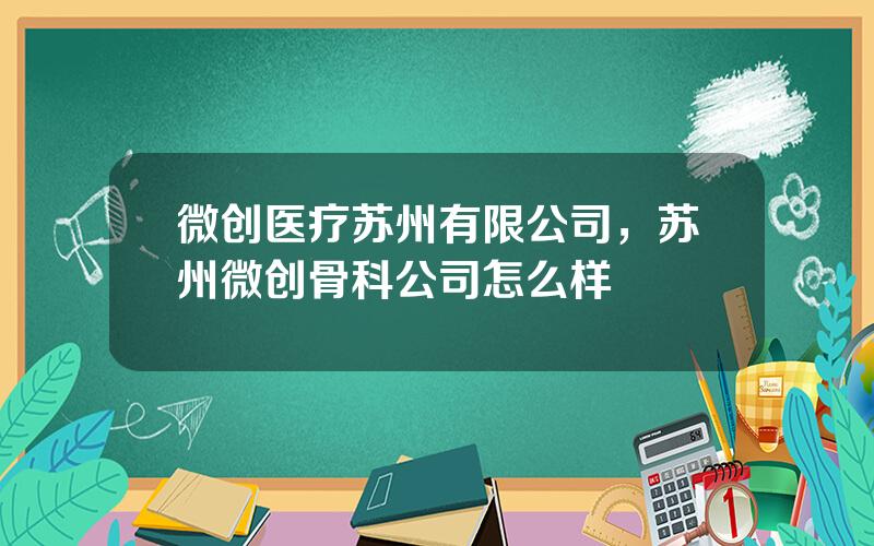 微创医疗苏州有限公司，苏州微创骨科公司怎么样