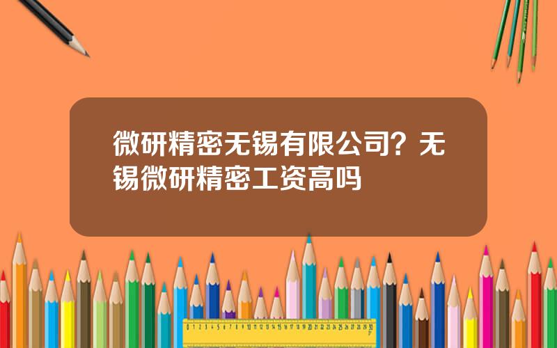 微研精密无锡有限公司？无锡微研精密工资高吗