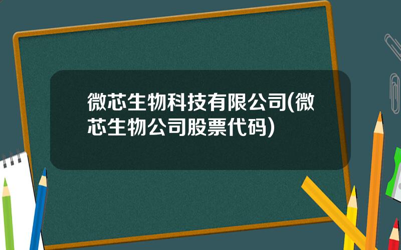 微芯生物科技有限公司(微芯生物公司股票代码)