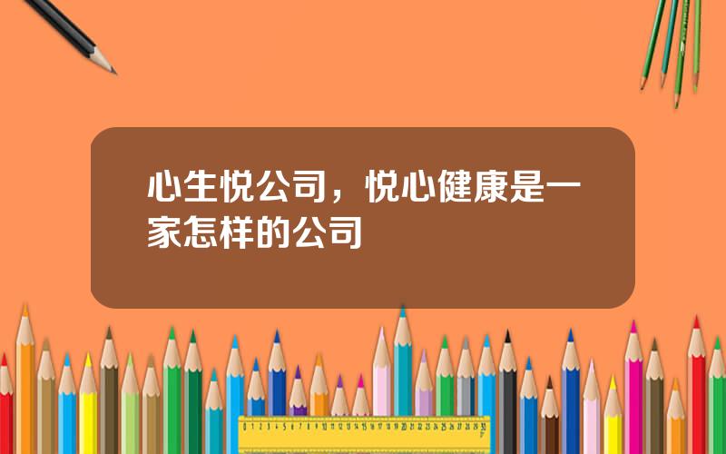 心生悦公司，悦心健康是一家怎样的公司
