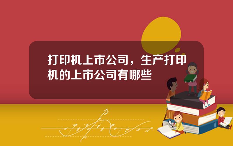 打印机上市公司，生产打印机的上市公司有哪些