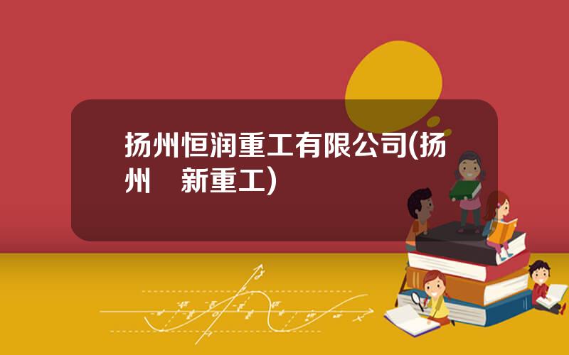扬州恒润重工有限公司(扬州昇新重工)