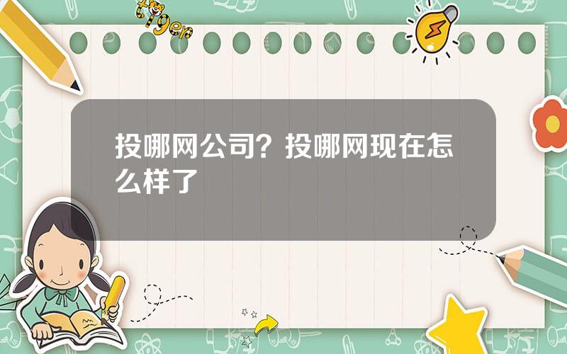 投哪网公司？投哪网现在怎么样了