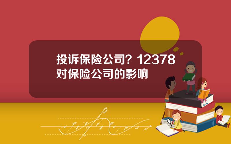 投诉保险公司？12378对保险公司的影响