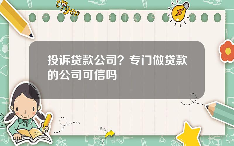 投诉贷款公司？专门做贷款的公司可信吗