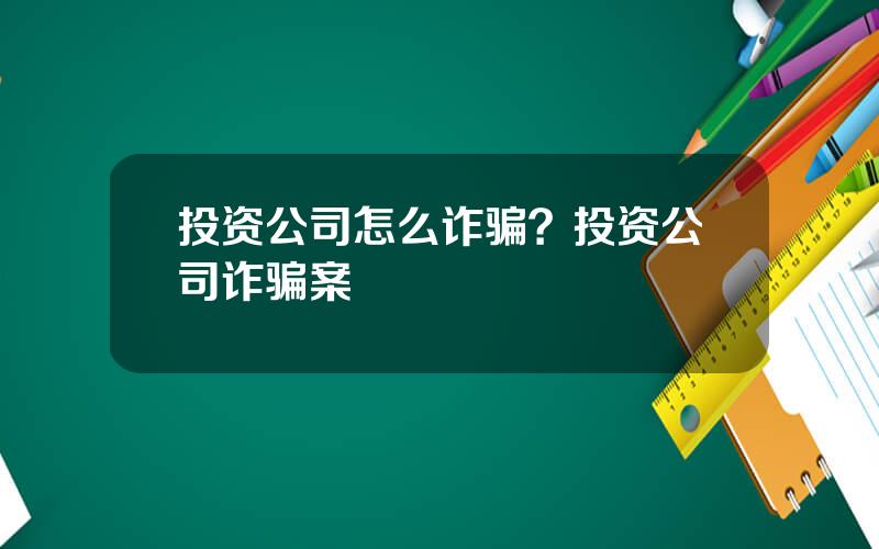 投资公司怎么诈骗？投资公司诈骗案