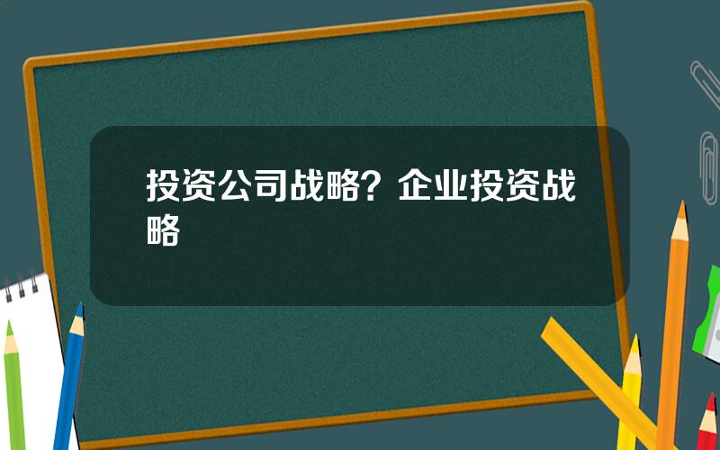 投资公司战略？企业投资战略
