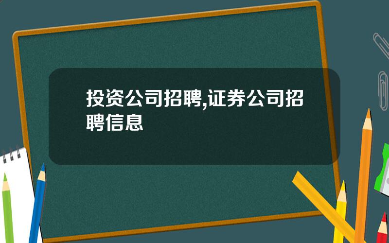 投资公司招聘,证券公司招聘信息