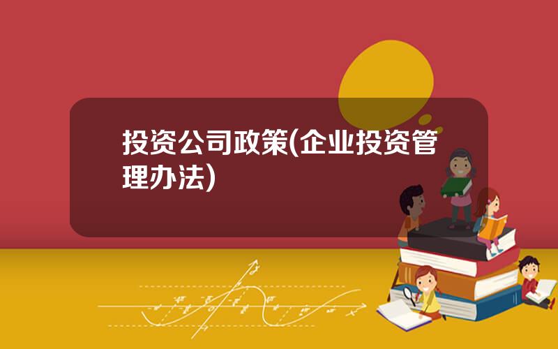 投资公司政策(企业投资管理办法)