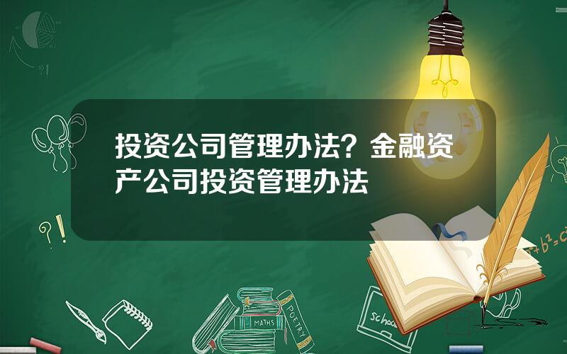 投资公司管理办法？金融资产公司投资管理办法