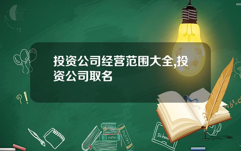 投资公司经营范围大全,投资公司取名