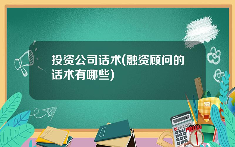 投资公司话术(融资顾问的话术有哪些)