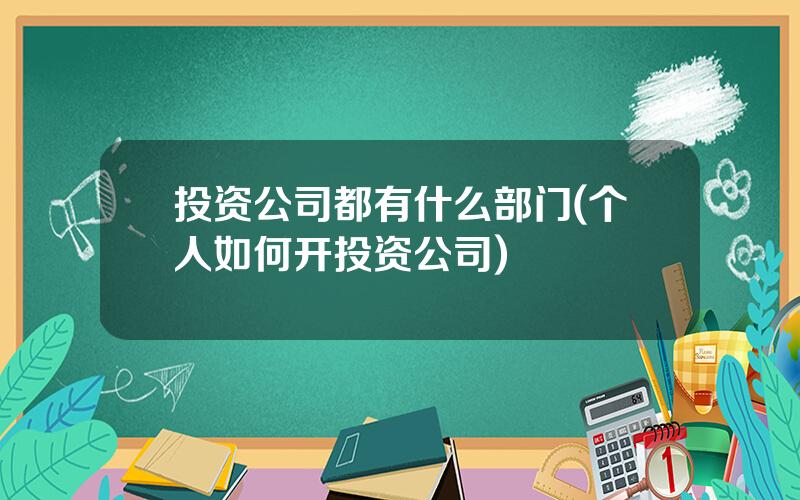 投资公司都有什么部门(个人如何开投资公司)