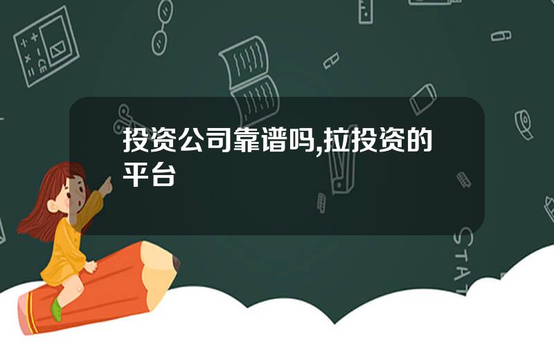 投资公司靠谱吗,拉投资的平台