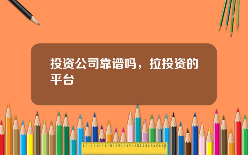 投资公司靠谱吗，拉投资的平台