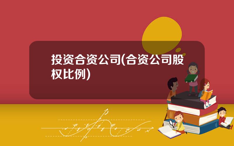 投资合资公司(合资公司股权比例)