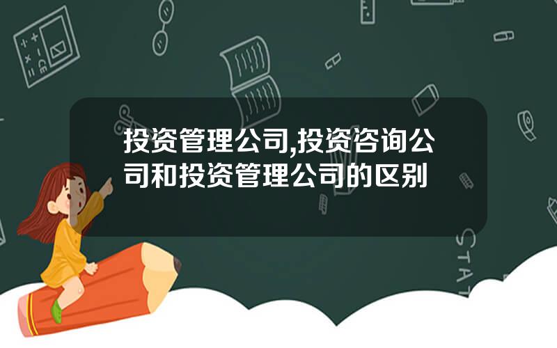 投资管理公司,投资咨询公司和投资管理公司的区别