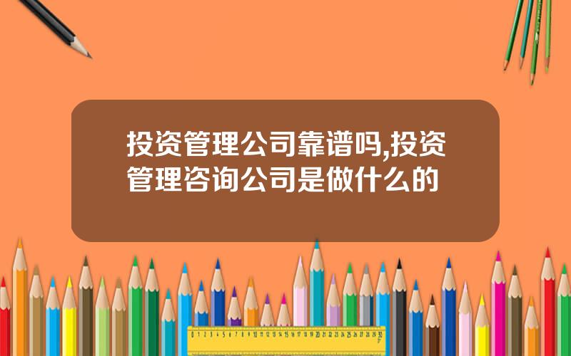 投资管理公司靠谱吗,投资管理咨询公司是做什么的
