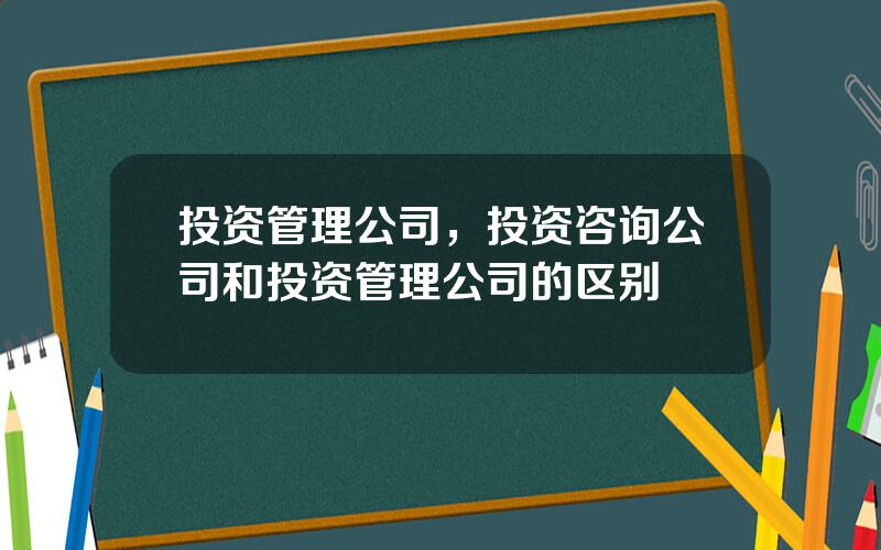 投资管理公司，投资咨询公司和投资管理公司的区别