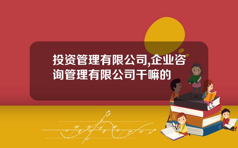 投资管理有限公司,企业咨询管理有限公司干嘛的