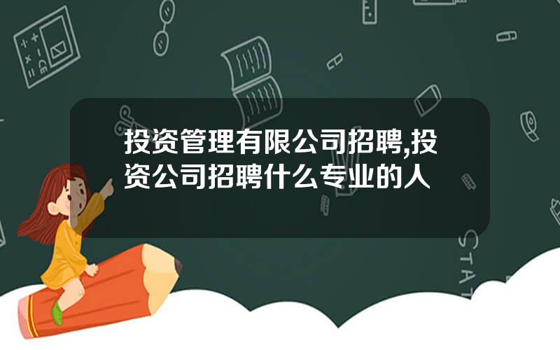 投资管理有限公司招聘,投资公司招聘什么专业的人