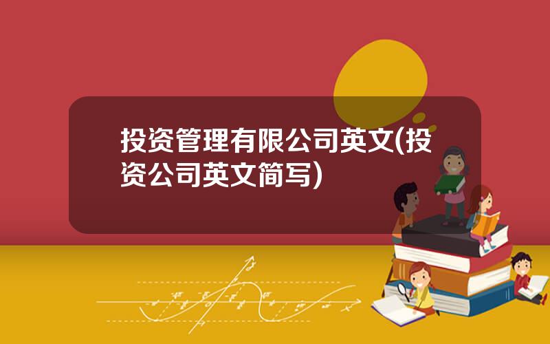 投资管理有限公司英文(投资公司英文简写)