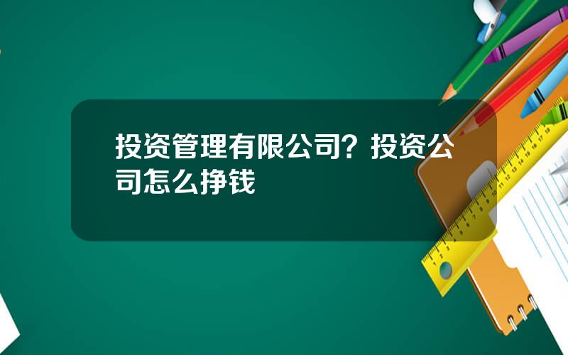 投资管理有限公司？投资公司怎么挣钱