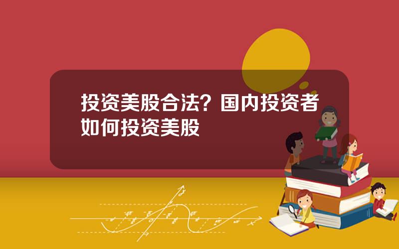 投资美股合法？国内投资者如何投资美股