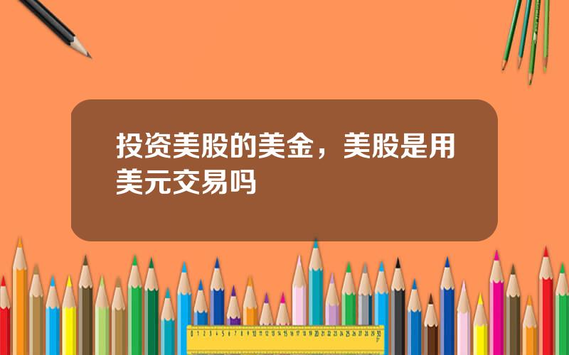 投资美股的美金，美股是用美元交易吗