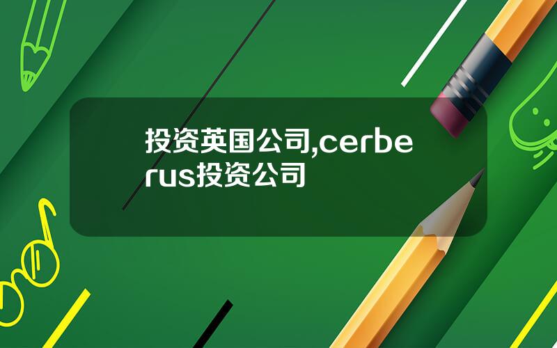 投资英国公司,cerberus投资公司