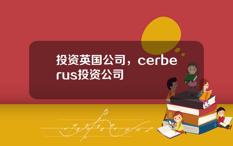 投资英国公司，cerberus投资公司