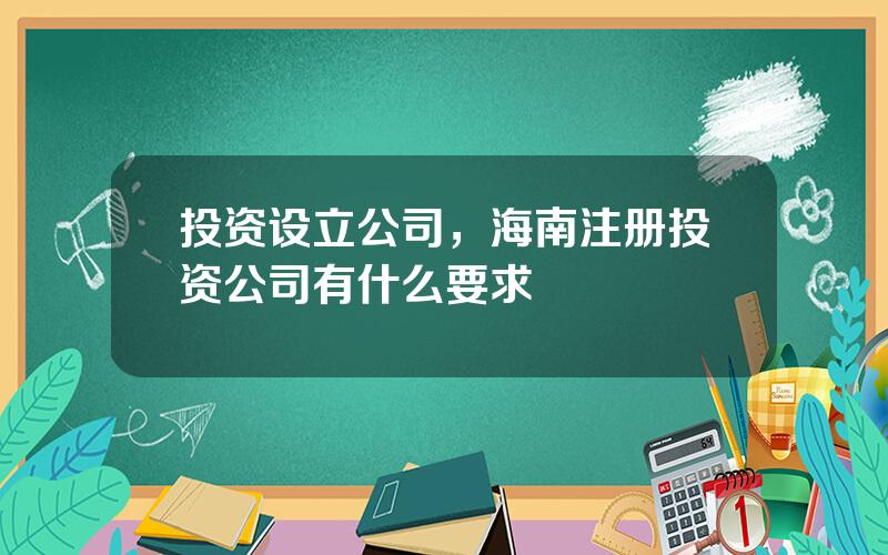 投资设立公司，海南注册投资公司有什么要求