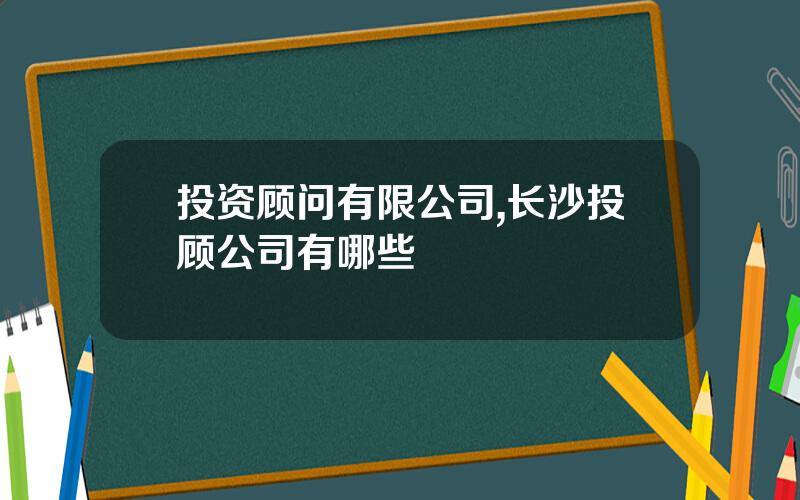 投资顾问有限公司,长沙投顾公司有哪些
