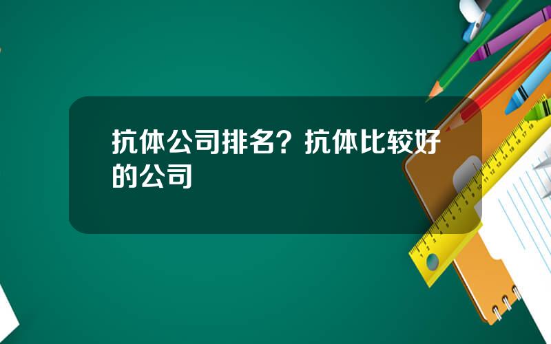 抗体公司排名？抗体比较好的公司