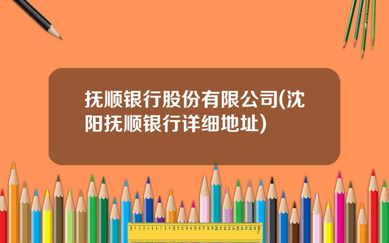 抚顺银行股份有限公司(沈阳抚顺银行详细地址)