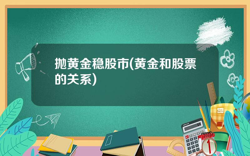 抛黄金稳股市(黄金和股票的关系)