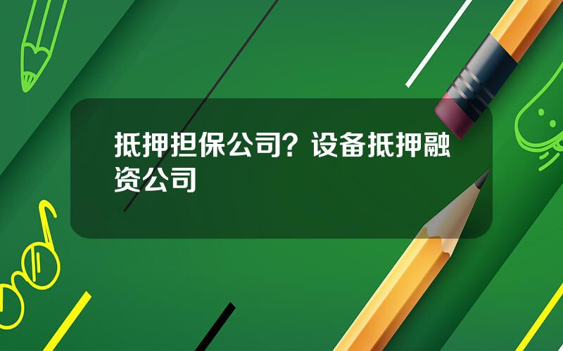 抵押担保公司？设备抵押融资公司