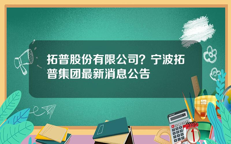 拓普股份有限公司？宁波拓普集团最新消息公告