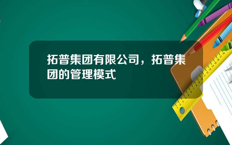 拓普集团有限公司，拓普集团的管理模式