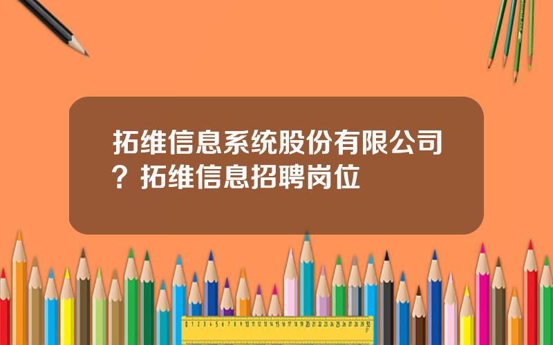 拓维信息系统股份有限公司？拓维信息招聘岗位
