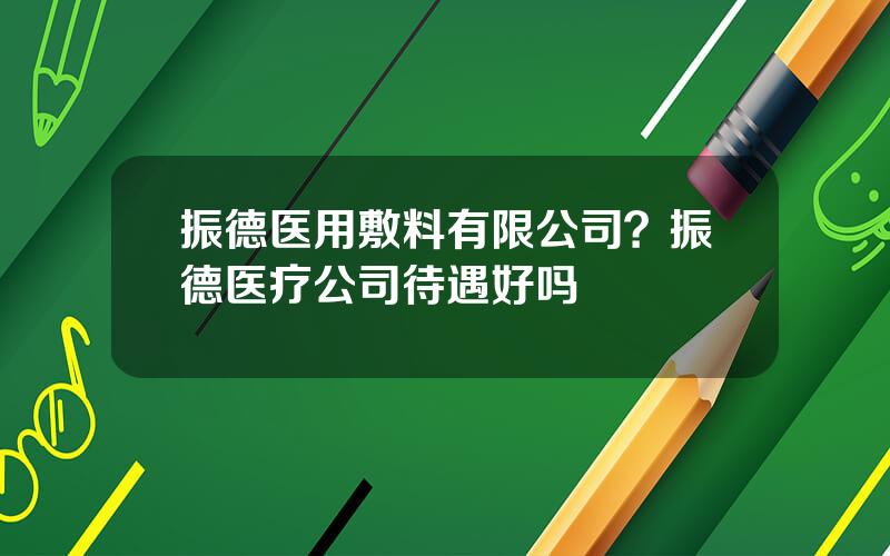 振德医用敷料有限公司？振德医疗公司待遇好吗