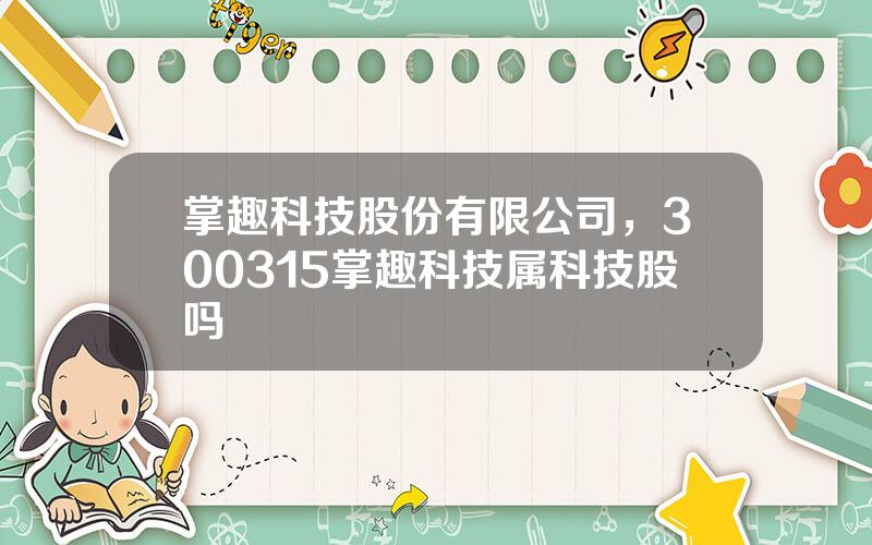 掌趣科技股份有限公司，300315掌趣科技属科技股吗
