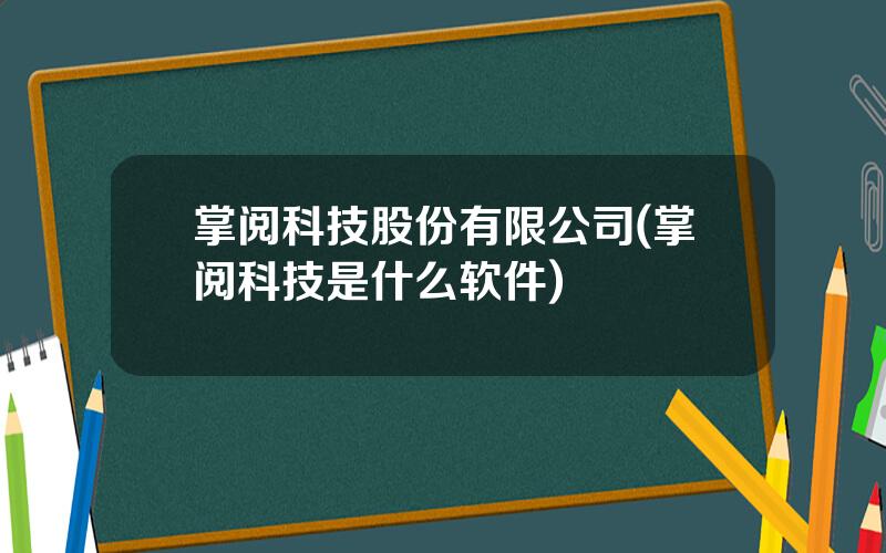 掌阅科技股份有限公司(掌阅科技是什么软件)