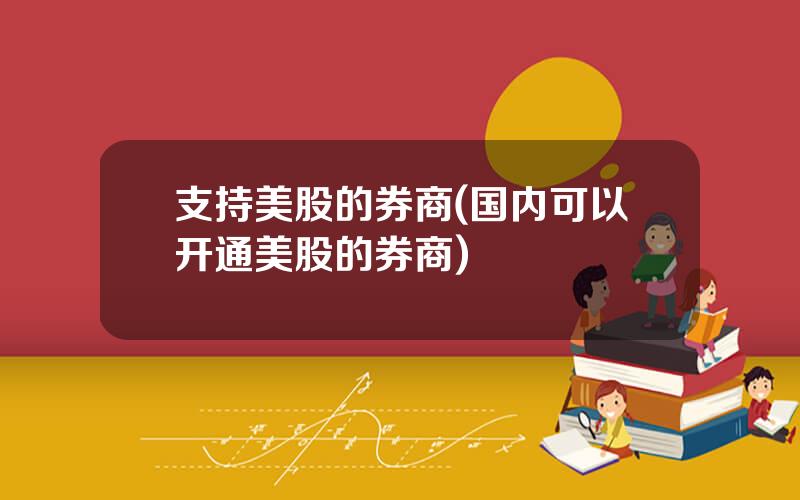 支持美股的券商(国内可以开通美股的券商)