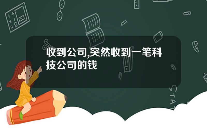 收到公司,突然收到一笔科技公司的钱