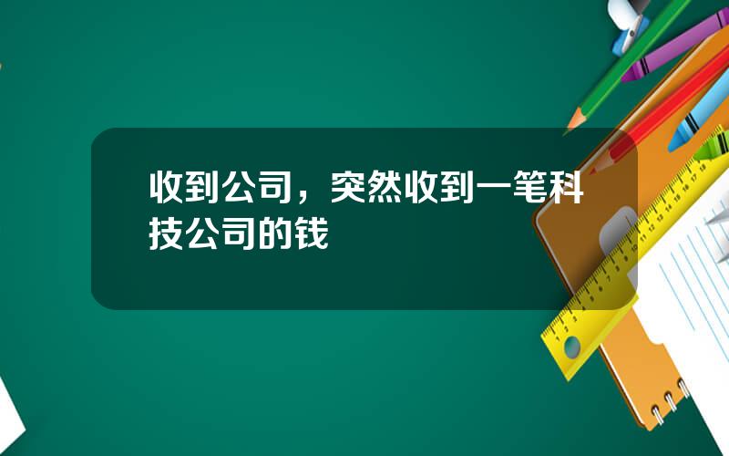 收到公司，突然收到一笔科技公司的钱